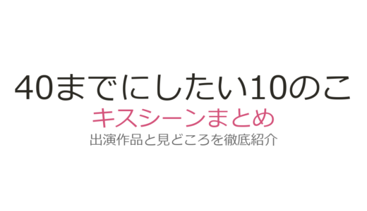 『40までにしたい10のこと』キスシーンは第7話と最終回！風間俊介×庄司浩平の全4シーンを徹底解説