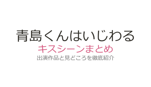 『青島くんはいじわる』キスシーンは第1話から！渡辺翔太×中村アンの話題シーン全話まとめ