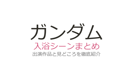 ガンダムの入浴シーンまとめ！セイラの伝説からフォウ・プルまで歴代作品を徹底解説