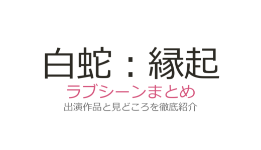 『白蛇：縁起』ラブシーンの見どころ！白と宣の千年を超える恋を解説