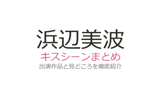 浜辺美波のキスシーンは北村匠海との映画が話題！山田涼介との共演作も紹介
