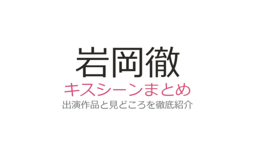 岩岡徹のキスシーンは堀未央奈との『サレタガワのブルー』が衝撃！出演作を徹底解説