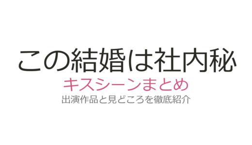 『この結婚は社内秘で』のキスシーンは第12話と第15話！契約夫婦の胸キュン場面を徹底解説
