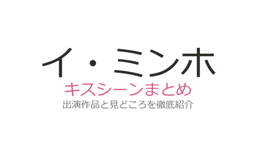 イ・ミンホのキスシーンは『相続者たち』のアドリブが伝説級！全4作品の名場面まとめ