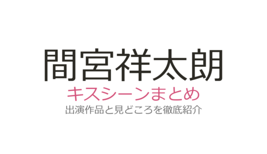 間宮祥太朗のキスシーンは桜井日奈子との映画が胸キュン！清原果耶との共演も紹介
