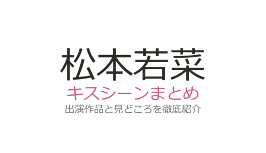 松本若菜のキスシーンは深澤辰哉との『わたしの宝物』が圧巻！話題の3作品を徹底解説