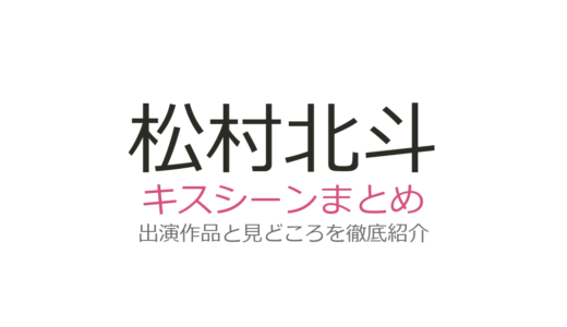松村北斗のキスシーンは恋マジ40秒が衝撃！広瀬アリスや松たか子との全6作品まとめ