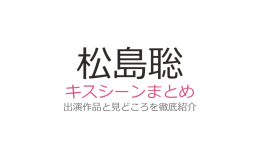 松島聡のキスシーンは『ハロルドとモード』深川麻衣との大胆シーンが話題！出演作まとめ