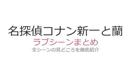 『名探偵コナン』新一と蘭のラブシーンは何話？ロンドン告白＆修学旅行キスを徹底解説