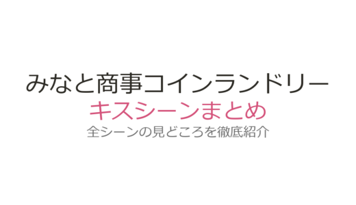 『みなと商事コインランドリー』キスシーンは何話？最終回キス3連発とS2の名場面を解説