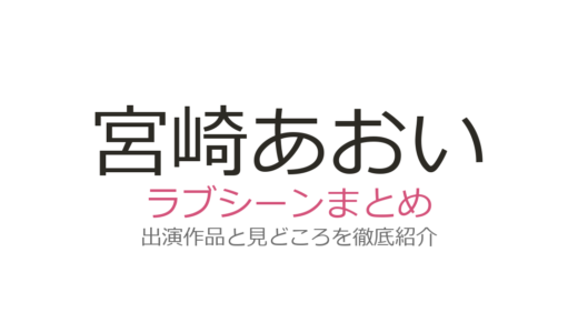宮崎あおいのラブシーンは吉沢亮とのキスが話題！代表的な出演作品まとめ