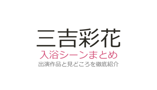 三吉彩花の入浴シーンはある？調査結果と『今際の国のアリス』など話題作の見どころ