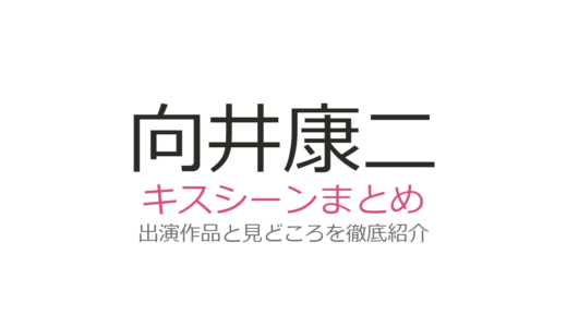 向井康二のキスシーンは3作品！『リビングの松永さん』から『LOVE SONG』