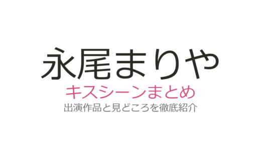 永尾まりやのキスシーンは小南光司との『ラストキス』が衝撃！ラブキン2の情熱キスも話題