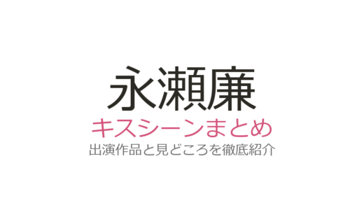 永瀬廉のキスシーンは全4作品！広瀬すずとの3度キスや東京タワーの禁断の恋まで徹底解説
