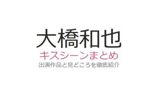 大橋和也のキスシーンは『リベンジ・スパイ』渋谷凪咲との第7話が話題！全3作品まとめ