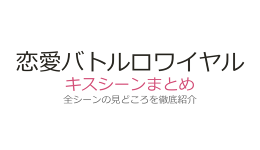 『恋愛バトルロワイヤル』キスシーンは何話？見上愛×宮世琉弥の文化祭後の胸キュン展開を解説