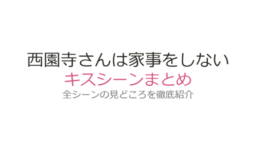 『西園寺さんは家事をしない』キスシーンは何話？ドラマにない理由と原作との違いを解説