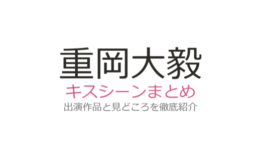重岡大毅のキスシーンは『溺れるナイフ』が初挑戦！全4作品の相手役と見どころまとめ