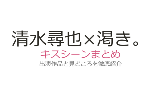 清水尋也×『渇き。』にキスシーンはある？話題の背景と出演作の魅力を解説