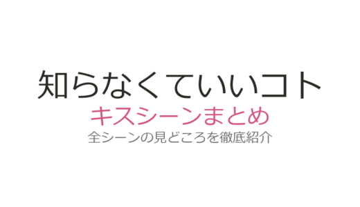 『知らなくていいコト』キスシーンは何話？第3話・第6話・最終回の名場面を徹底解説