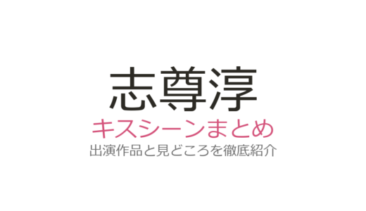 志尊淳のキスシーンは『恋は闇』岸井ゆきのとの濃厚演技が圧巻！全6作品を徹底解説