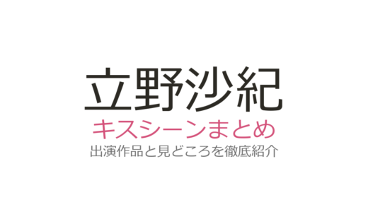 立野沙紀のキスシーンは『キス×kiss×キス』鬼倉龍大との第9話が話題！全2エピソード解説