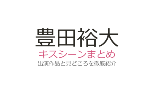 豊田裕大のキスシーンは『コスラバ』奥野壮との自由演技が神！3作品を徹底解説
