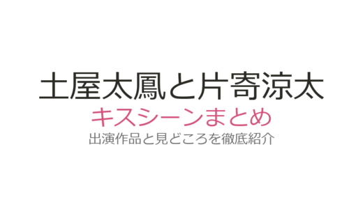 土屋太鳳と片寄涼太のキスシーンは『兄こま』が原点！結婚の馴れ初めとなった話題シーンを徹底解説