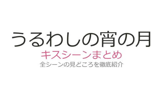『うるわしの宵の月』キスシーンは何話？文化祭の公開キスなど名場面3選を解説