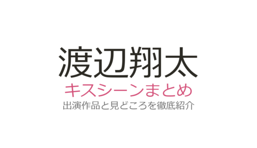 渡辺翔太のキスシーンは北香那＆中村アンとの2作品が話題！ananグラビアも注目
