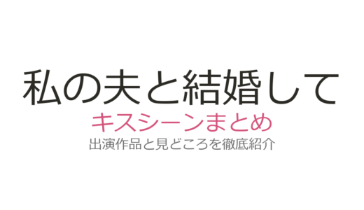 『私の夫と結婚して』キスシーンは第10話！パク・ミニョン＆ナ・イヌの名場面全話まとめ