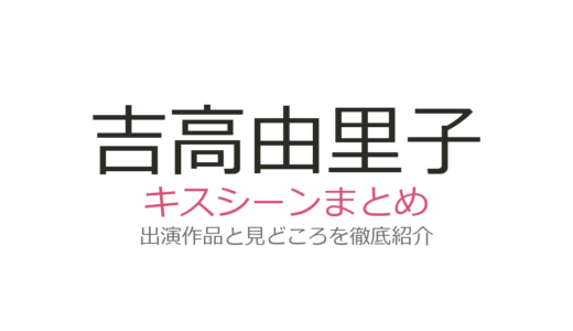 吉高由里子のキスシーンは柄本佑と2作品で共演！『光る君へ』『星降る夜に』など全5作品まとめ